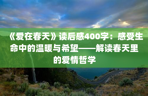 《爱在春天》读后感400字：感受生命中的温暖与希望——解读春天里的爱情哲学