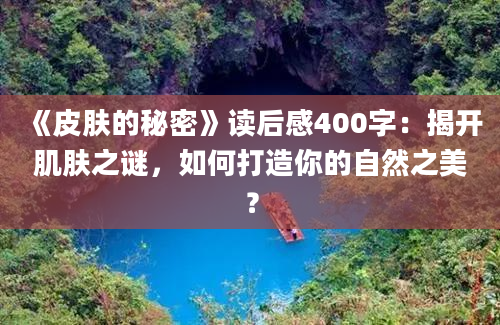 《皮肤的秘密》读后感400字：揭开肌肤之谜，如何打造你的自然之美？