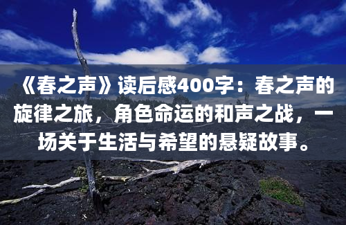 《春之声》读后感400字：春之声的旋律之旅，角色命运的和声之战，一场关于生活与希望的悬疑故事。