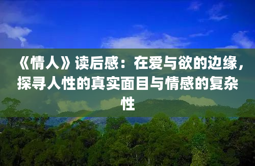 《情人》读后感：在爱与欲的边缘，探寻人性的真实面目与情感的复杂性