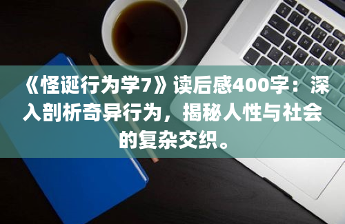 《怪诞行为学7》读后感400字：深入剖析奇异行为，揭秘人性与社会的复杂交织。