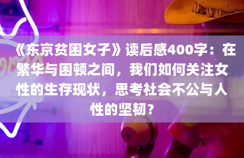 《东京贫困女子》读后感400字：在繁华与困顿之间，我们如何关注女性的生存现状，思考社会不公与人性的坚韧？