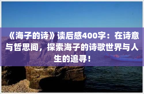 《海子的诗》<a href=https://www.baixuetang.com target=_blank class=infotextkey>读后感</a>400字：在诗意与哲思间，探索海子的诗歌世界与人生的追寻！