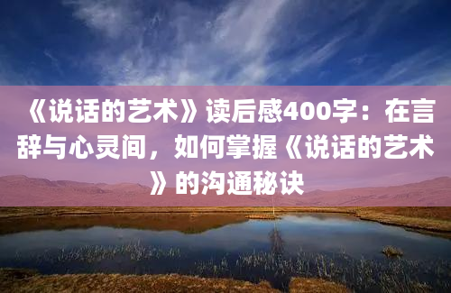 《说话的艺术》读后感400字：在言辞与心灵间，如何掌握《说话的艺术》的沟通秘诀