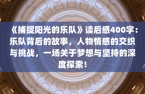 《捕捉阳光的乐队》读后感400字：乐队背后的故事，人物情感的交织与挑战，一场关于梦想与坚持的深度探索！