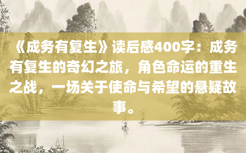 《成务有复生》读后感400字：成务有复生的奇幻之旅，角色命运的重生之战，一场关于使命与希望的悬疑故事。