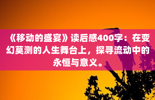 《移动的盛宴》读后感400字：在变幻莫测的人生舞台上，探寻流动中的永恒与意义。