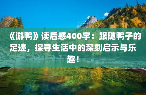 《游鸭》读后感400字：跟随鸭子的足迹，探寻生活中的深刻启示与乐趣！