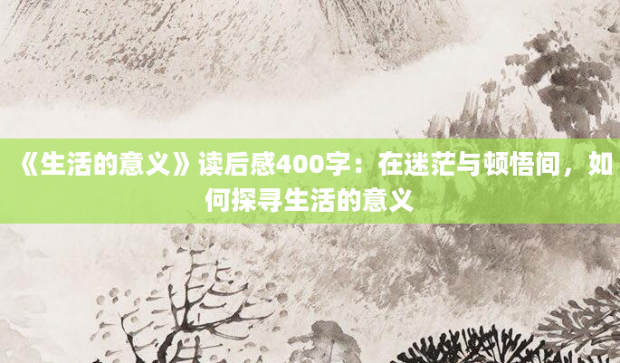 《生活的意义》读后感400字：在迷茫与顿悟间，如何探寻生活的意义