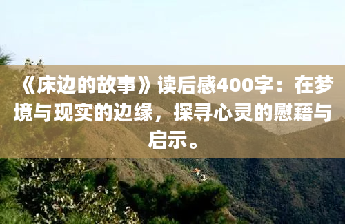 《床边的故事》读后感400字：在梦境与现实的边缘，探寻心灵的慰藉与启示。