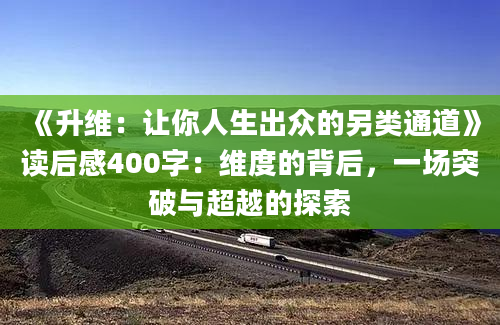 《升维：让你人生出众的另类通道》读后感400字：维度的背后，一场突破与超越的探索