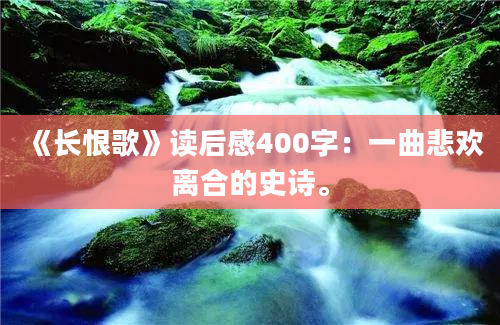 《长恨歌》读后感400字：一曲悲欢离合的史诗。