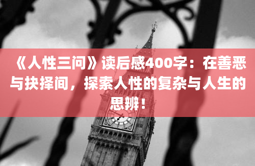 《人性三问》读后感400字：在善恶与抉择间，探索人性的复杂与人生的思辨！