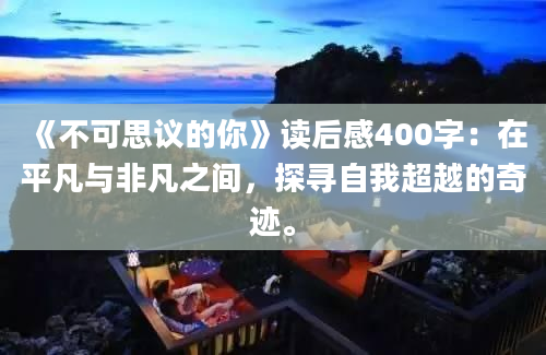 《不可思议的你》读后感400字：在平凡与非凡之间，探寻自我超越的奇迹。