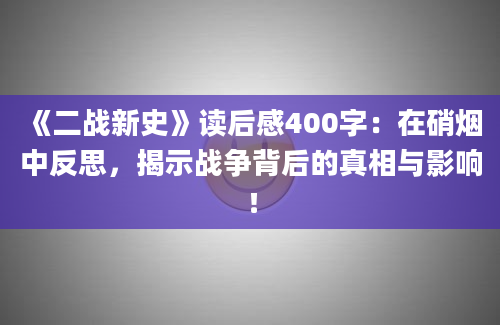 《二战新史》读后感400字：在硝烟中反思，揭示战争背后的真相与影响！