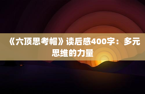 《六顶思考帽》读后感400字：多元思维的力量