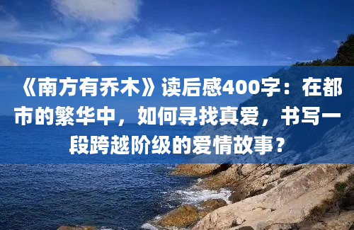 《南方有乔木》读后感400字：在都市的繁华中，如何寻找真爱，书写一段跨越阶级的爱情故事？