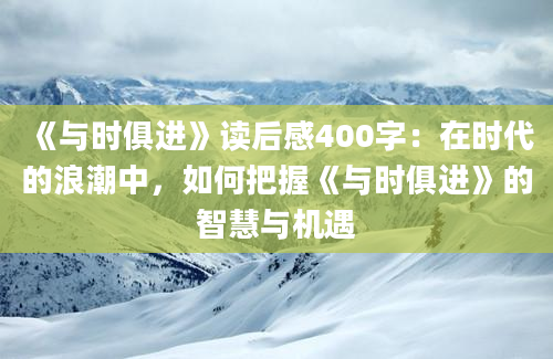 《与时俱进》读后感400字：在时代的浪潮中，如何把握《与时俱进》的智慧与机遇