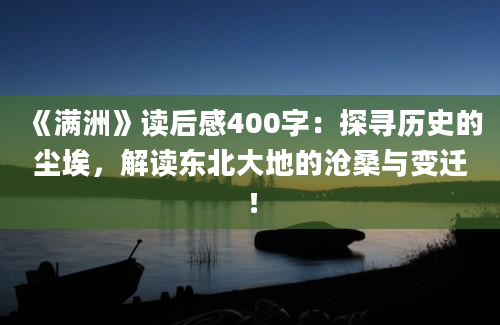 《满洲》读后感400字：探寻历史的尘埃，解读东北大地的沧桑与变迁！