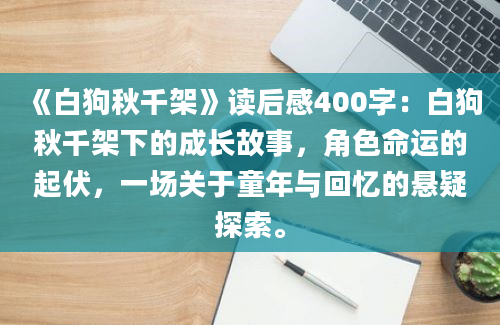 《白狗秋千架》读后感400字：白狗秋千架下的成长故事，角色命运的起伏，一场关于童年与回忆的悬疑探索。