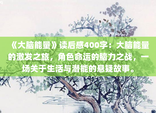 《大脑能量》读后感400字：大脑能量的激发之旅，角色命运的脑力之战，一场关于生活与潜能的悬疑故事。