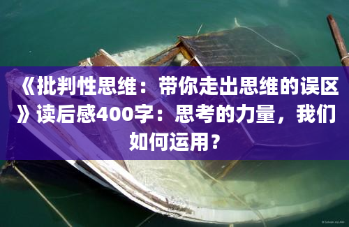 《批判性思维：带你走出思维的误区》读后感400字：思考的力量，我们如何运用？