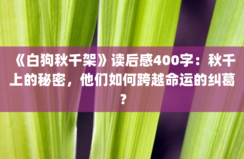 《白狗秋千架》读后感400字：秋千上的秘密，他们如何跨越命运的纠葛？