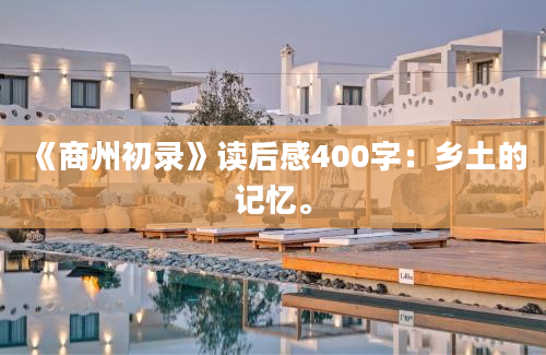 《商州初录》<a href=https://www.baixuetang.com target=_blank class=infotextkey>读后感</a>400字：乡土的记忆。