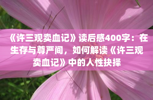 《许三观卖血记》读后感400字：在生存与尊严间，如何解读《许三观卖血记》中的人性抉择