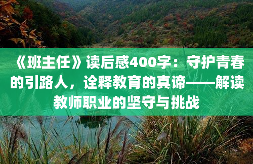 《班主任》读后感400字：守护青春的引路人，诠释教育的真谛——解读教师职业的坚守与挑战