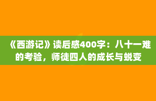 《西游记》读后感400字：八十一难的考验，师徒四人的成长与蜕变