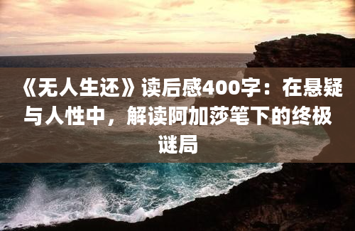 《无人生还》读后感400字：在悬疑与人性中，解读阿加莎笔下的终极谜局