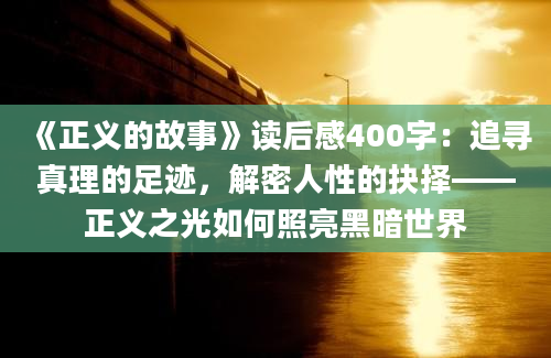 《正义的故事》读后感400字：追寻真理的足迹，解密人性的抉择——正义之光如何照亮黑暗世界