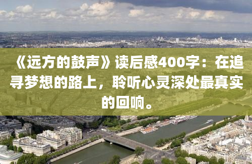 《远方的鼓声》读后感400字：在追寻梦想的路上，聆听心灵深处最真实的回响。