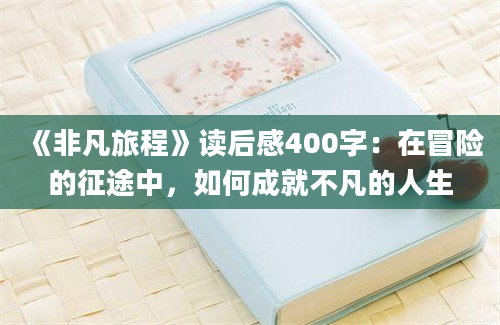 《非凡旅程》读后感400字：在冒险的征途中，如何成就不凡的人生