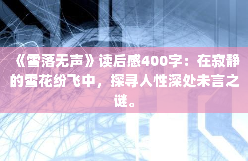 《雪落无声》读后感400字：在寂静的雪花纷飞中，探寻人性深处未言之谜。