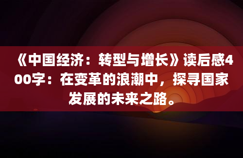 《中国经济：转型与增长》读后感400字：在变革的浪潮中，探寻国家发展的未来之路。