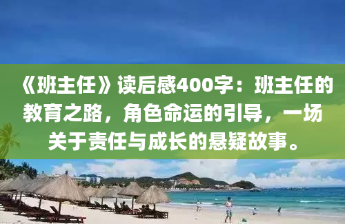 《班主任》<a href=https://www.baixuetang.com target=_blank class=infotextkey>读后感</a>400字：班主任的教育之路，角色命运的引导，一场关于责任与成长的悬疑故事。