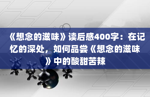 《想念的滋味》读后感400字：在记忆的深处，如何品尝《想念的滋味》中的酸甜苦辣