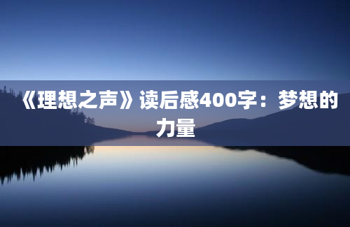 《理想之声》<a href=https://www.baixuetang.com target=_blank class=infotextkey>读后感</a>400字：梦想的力量