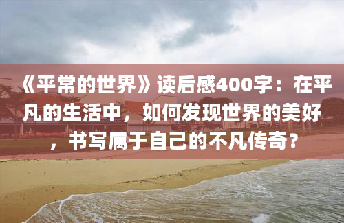 《平常的世界》读后感400字：在平凡的生活中，如何发现世界的美好，书写属于自己的不凡传奇？