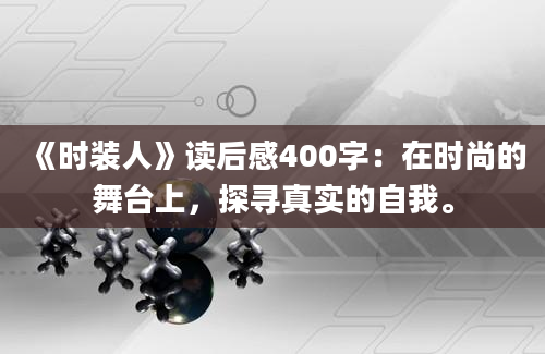 《时装人》<a href=https://www.baixuetang.com target=_blank class=infotextkey>读后感</a>400字：在时尚的舞台上，探寻真实的自我。