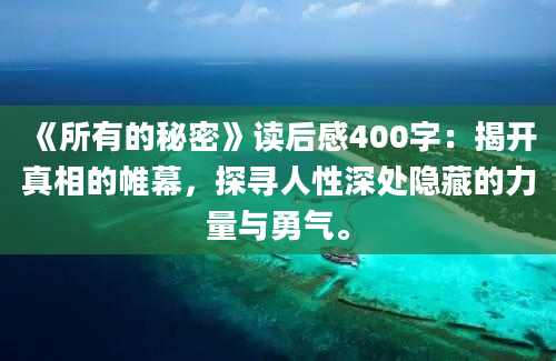 《所有的秘密》读后感400字：揭开真相的帷幕，探寻人性深处隐藏的力量与勇气。