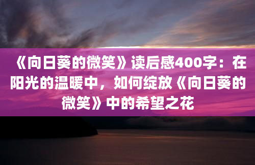 《向日葵的微笑》读后感400字：在阳光的温暖中，如何绽放《向日葵的微笑》中的希望之花