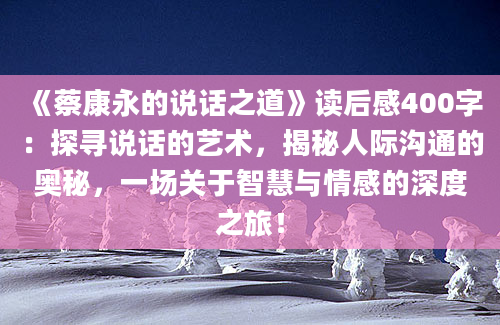 《蔡康永的说话之道》读后感400字：探寻说话的艺术，揭秘人际沟通的奥秘，一场关于智慧与情感的深度之旅！