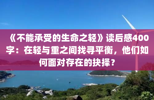 《不能承受的生命之轻》读后感400字：在轻与重之间找寻平衡，他们如何面对存在的抉择？