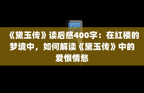 《黛玉传》读后感400字：在红楼的梦境中，如何解读《黛玉传》中的爱恨情愁