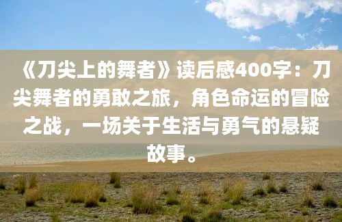 《刀尖上的舞者》读后感400字：刀尖舞者的勇敢之旅，角色命运的冒险之战，一场关于生活与勇气的悬疑故事。