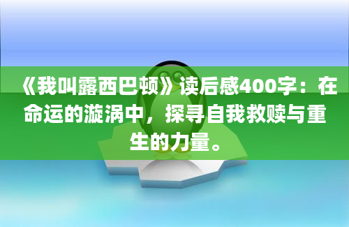 《我叫露西巴顿》<a href=https://www.baixuetang.com target=_blank class=infotextkey>读后感</a>400字：在命运的漩涡中，探寻自我救赎与重生的力量。