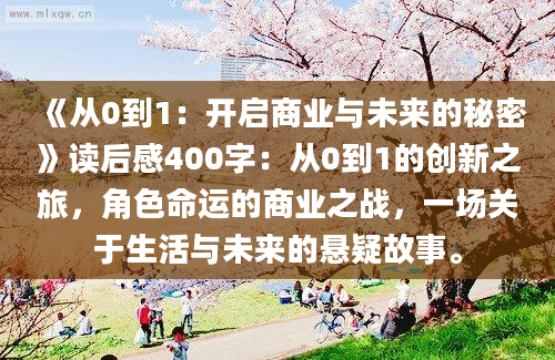 《从0到1：开启商业与未来的秘密》读后感400字：从0到1的创新之旅，角色命运的商业之战，一场关于生活与未来的悬疑故事。